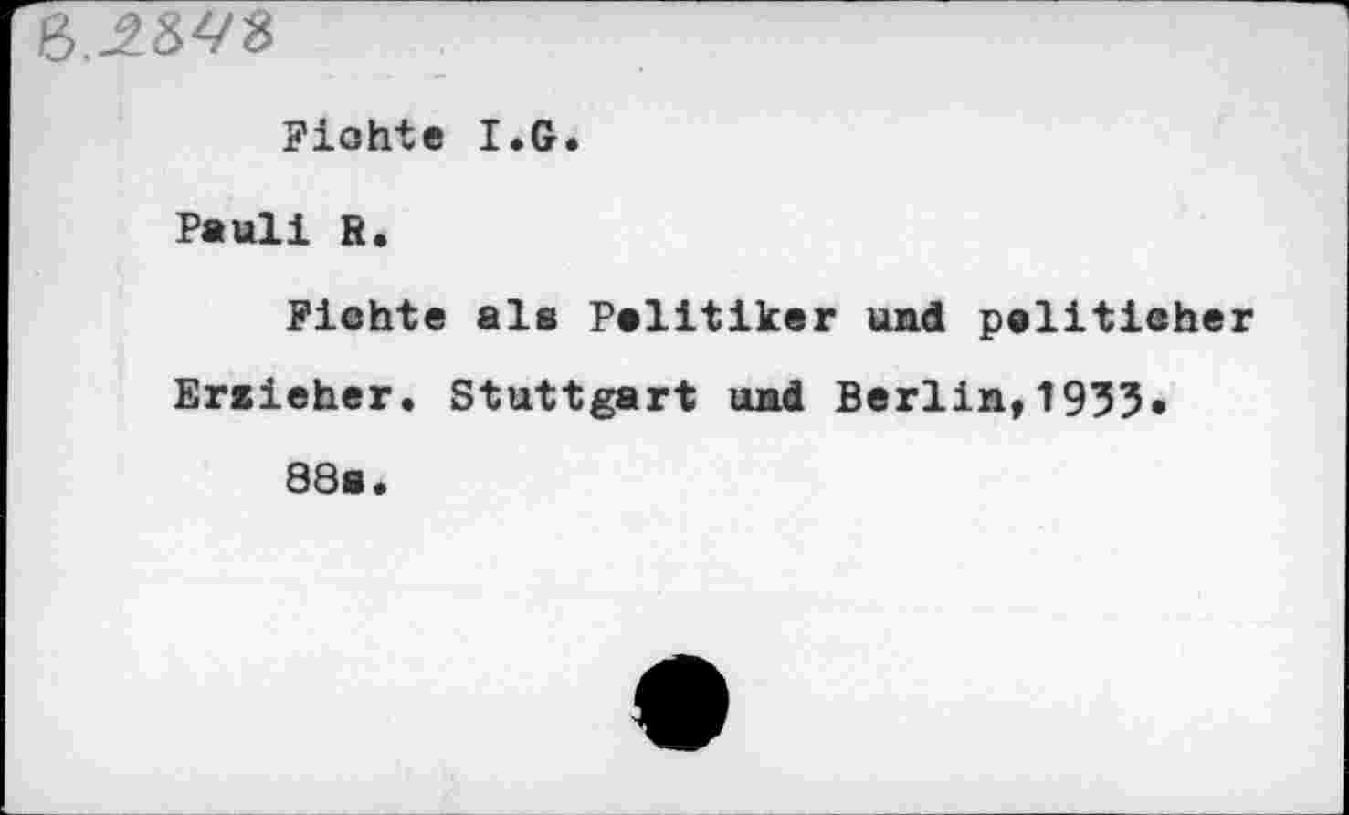 ﻿Fichte I.G.
Pauli R.
Flehte als Politiker und pslitieher Ersieher. Stuttgart und Berlin,1933.
88s.